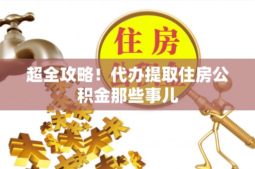 鄂城超全攻略！代办提取住房公积金那些事儿
