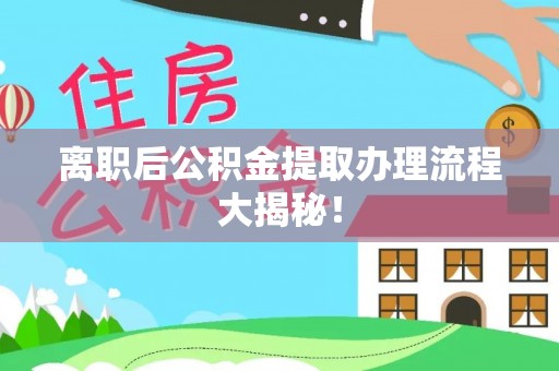 鄂城离职后公积金提取办理流程大揭秘！