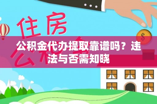 鄂城公积金代办提取靠谱吗？违法与否需知晓