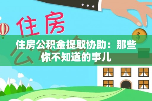 鄂城住房公积金提取协助：那些你不知道的事儿