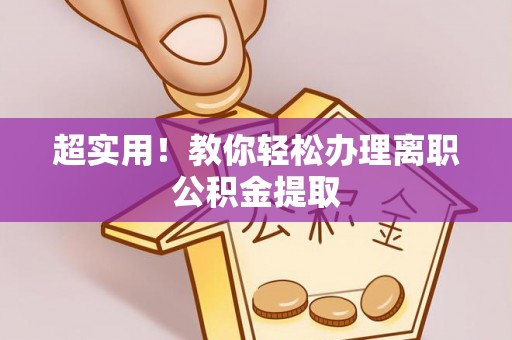 鄂城超实用！教你轻松办理离职公积金提取