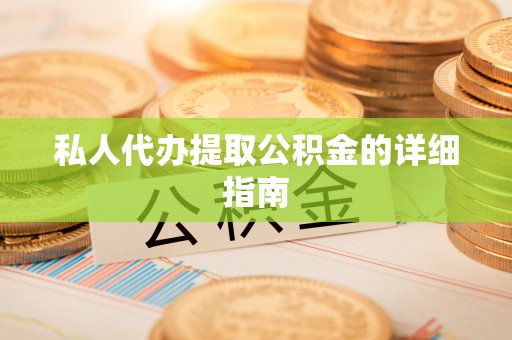 鄂城私人代办提取公积金的详细指南